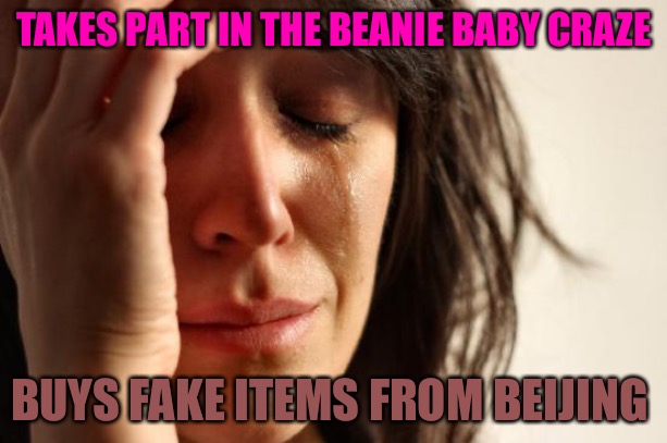 First World Problems | TAKES PART IN THE BEANIE BABY CRAZE; BUYS FAKE ITEMS FROM BEIJING | image tagged in memes,first world problems | made w/ Imgflip meme maker
