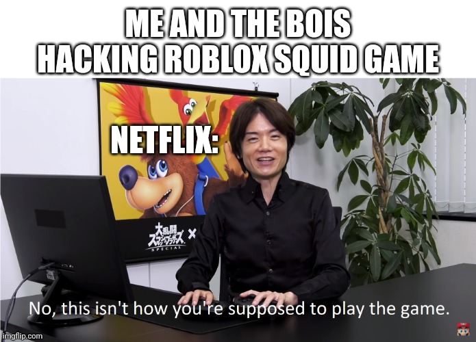 me no die | ME AND THE BOIS HACKING ROBLOX SQUID GAME; NETFLIX: | image tagged in this isn't how you're supposed to play the game | made w/ Imgflip meme maker