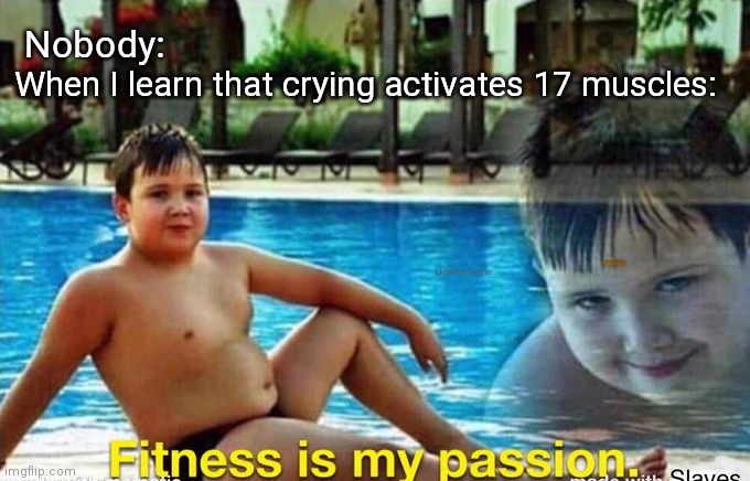 That's a lot of damage | Nobody:; When I learn that crying activates 17 muscles: | image tagged in fitness is my passion | made w/ Imgflip meme maker