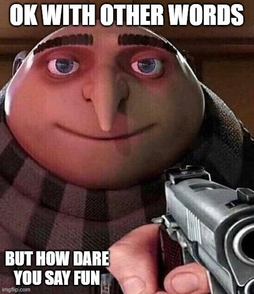 Gru holding a gun | OK WITH OTHER WORDS BUT HOW DARE YOU SAY FUN | image tagged in gru holding a gun | made w/ Imgflip meme maker