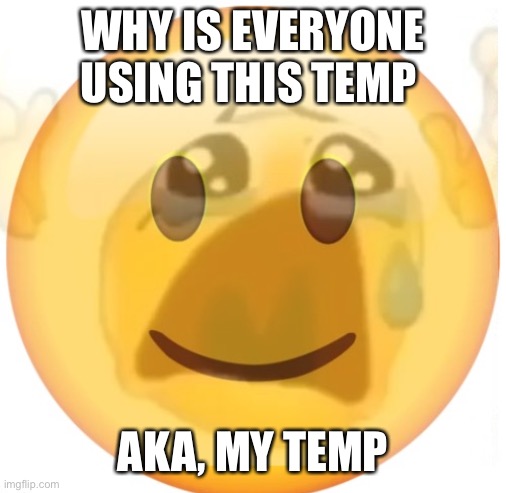 happy emoji on the outside, but crying on the inside | WHY IS EVERYONE USING THIS TEMP; AKA, MY TEMP | image tagged in happy emoji on the outside but crying on the inside | made w/ Imgflip meme maker
