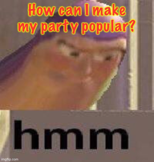 I’ve looked at bringing in one of the more popular Imgflip users as VP but I’m okay with CityArcade. | How can I make my party popular? | image tagged in buzz lightyear hmm | made w/ Imgflip meme maker