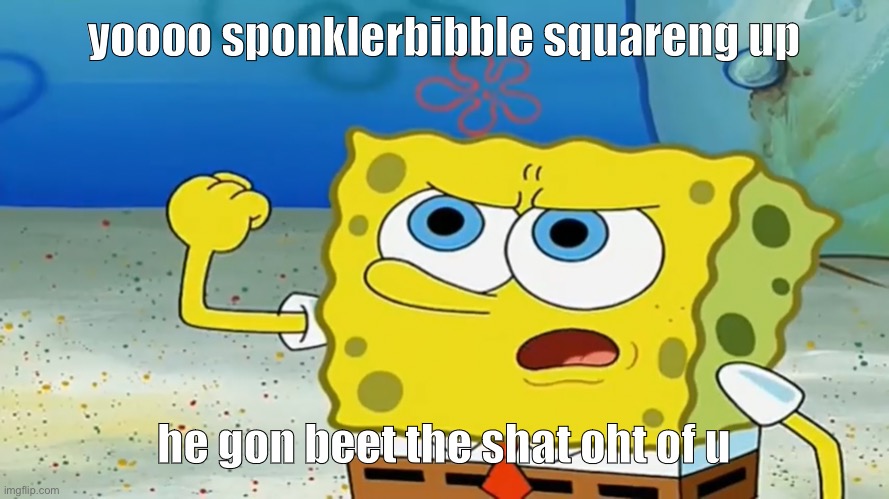 sponkerbibble | yoooo sponklerbibble squareng up; he gon beet the shat oht of u | image tagged in spongebob,spongebob meme,ur mom gay | made w/ Imgflip meme maker