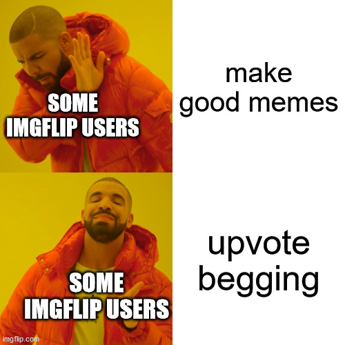 Drake Hotline Bling | make good memes; SOME IMGFLIP USERS; upvote begging; SOME IMGFLIP USERS | image tagged in memes,drake hotline bling | made w/ Imgflip meme maker