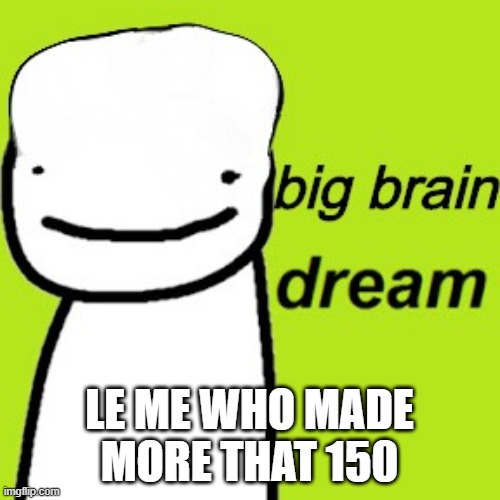 LE ME WHO MADE MORE THAT 150 | made w/ Imgflip meme maker