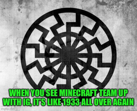 Strong church and state, what could go wrong  under the black sun | WHEN YOU SEE MINECRAFT TEAM UP WITH IG, IT’S LIKE 1933 ALL OVER AGAIN | image tagged in schwarze sonne,ig is a boner,mc and ig 1933 reich church | made w/ Imgflip meme maker