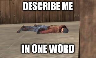 dead | DESCRIBE ME; IN ONE WORD | image tagged in dead | made w/ Imgflip meme maker