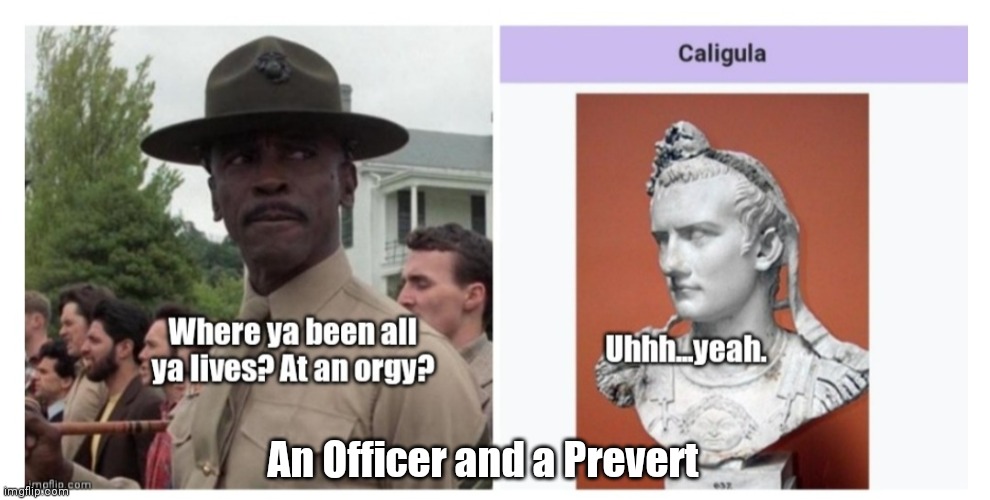 Gunny Foley vs Caligula | An Officer and a Prevert | image tagged in funny | made w/ Imgflip meme maker