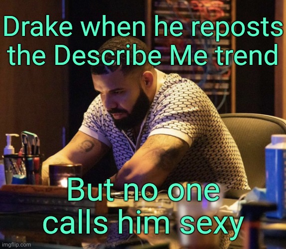 . | Drake when he reposts the Describe Me trend; But no one calls him sexy | image tagged in drake contemplating | made w/ Imgflip meme maker