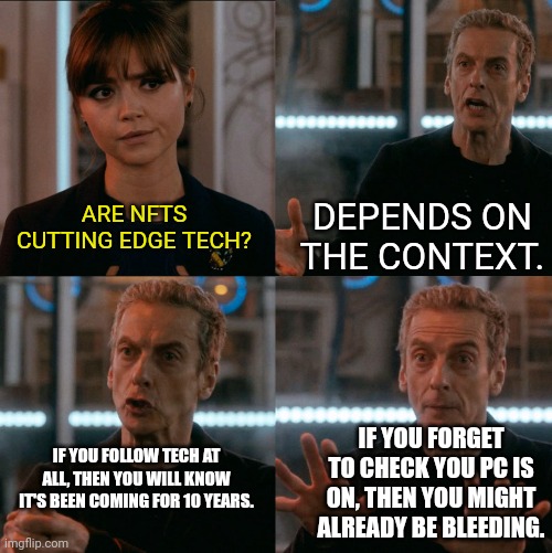 Tech inequality is getting real, no? | DEPENDS ON THE CONTEXT. ARE NFTS CUTTING EDGE TECH? IF YOU FORGET TO CHECK YOU PC IS ON, THEN YOU MIGHT ALREADY BE BLEEDING. IF YOU FOLLOW TECH AT ALL, THEN YOU WILL KNOW IT'S BEEN COMING FOR 10 YEARS. | image tagged in depends on the context | made w/ Imgflip meme maker
