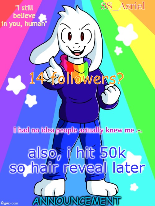 SS_Asriel finished temp | 14 followers? I had no idea people actually knew me .-. also, i hit 50k so hair reveal later | image tagged in ss_asriel finished temp | made w/ Imgflip meme maker