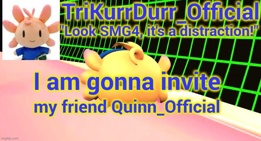 Tricky's Axol temp | I am gonna invite; my friend Quinn_Official | image tagged in trikurrdurr_official's axol temp | made w/ Imgflip meme maker