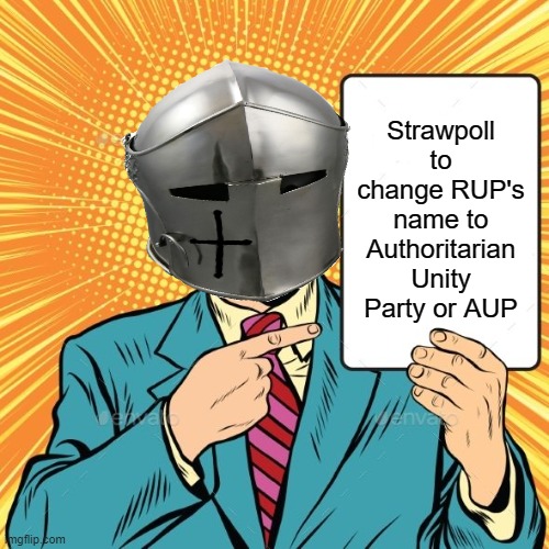 https://strawpoll.com/p336rpz43 | Strawpoll to change RUP's name to Authoritarian Unity Party or AUP | image tagged in just,for,the,kicks,rmk | made w/ Imgflip meme maker