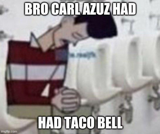 Carl Azuz after taco bell ? | BRO CARL AZUZ HAD; HAD TACO BELL | image tagged in memes,meme,taco bell,funny,funny memes,too funny | made w/ Imgflip meme maker