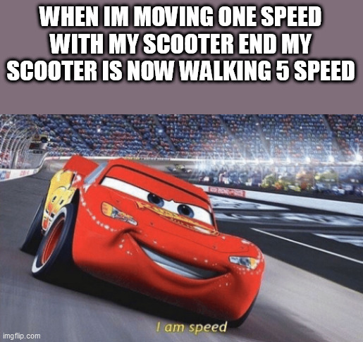 epic scooter | WHEN IM MOVING ONE SPEED WITH MY SCOOTER END MY SCOOTER IS NOW WALKING 5 SPEED | image tagged in i am speed | made w/ Imgflip meme maker