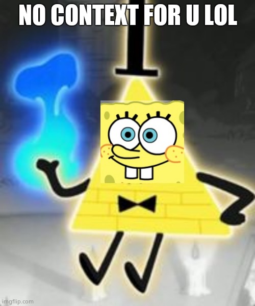 Bill Cipher | NO CONTEXT FOR U LOL | image tagged in bill cipher | made w/ Imgflip meme maker