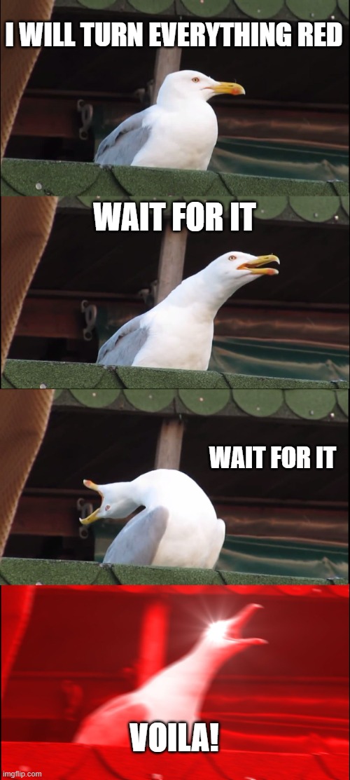 anti meme |  I WILL TURN EVERYTHING RED; WAIT FOR IT; WAIT FOR IT; VOILA! | image tagged in memes,inhaling seagull | made w/ Imgflip meme maker