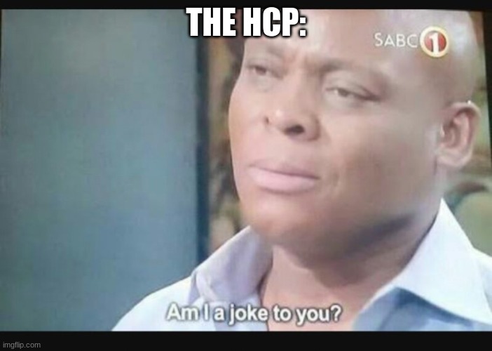 Am I a joke to you? | THE HCP: | image tagged in am i a joke to you | made w/ Imgflip meme maker