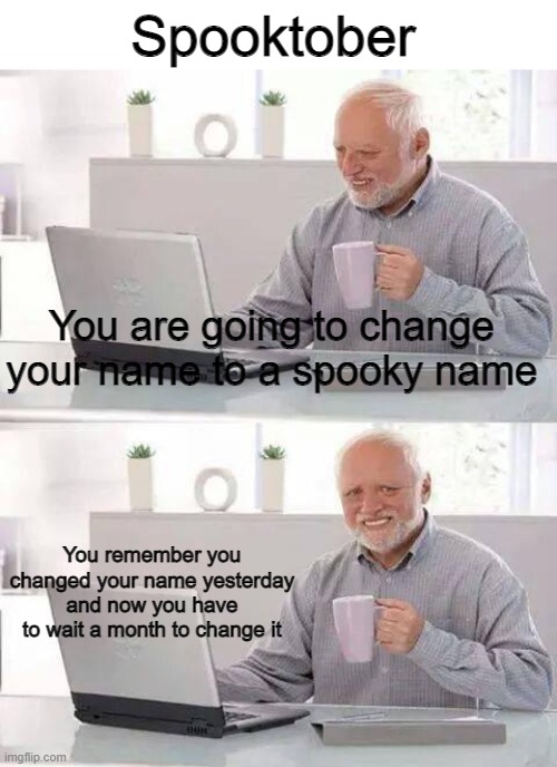 All Your Pain In One Spooktober | Spooktober; You are going to change your name to a spooky name; You remember you changed your name yesterday and now you have to wait a month to change it | image tagged in memes,hide the pain harold,spooktober,funny,damnit i missed spooktober,crying spunchbop | made w/ Imgflip meme maker