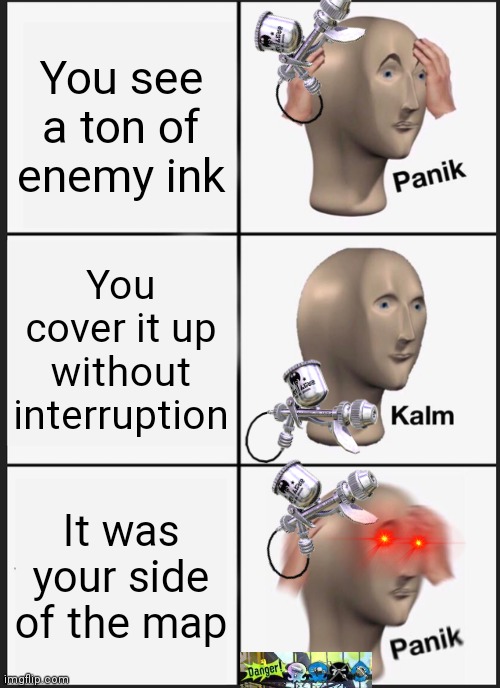 What do you mean we're losing? | You see a ton of enemy ink; You cover it up without interruption; It was your side of the map | image tagged in memes,panik kalm panik,splatoon,splatoon 2 | made w/ Imgflip meme maker