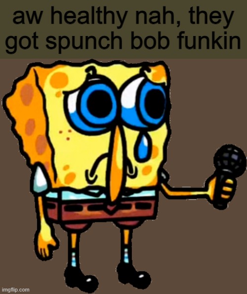 aw healthy nah, they got spunch bob funkin | made w/ Imgflip meme maker