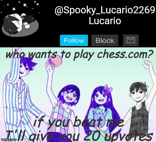 Give me your account name- I'll send a friend request. and then we'll go at it | who wants to play chess.com? if you beat me I'll give you 20 upvotes | image tagged in omori template thank you yachi | made w/ Imgflip meme maker