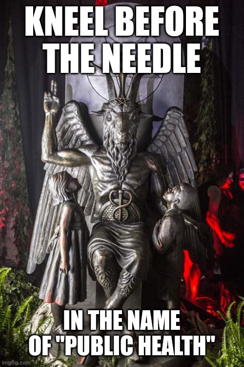 KNEEL BEFORE THE NEEDLE | KNEEL BEFORE THE NEEDLE; IN THE NAME OF "PUBLIC HEALTH" | image tagged in baphomet,political meme,funny memes | made w/ Imgflip meme maker