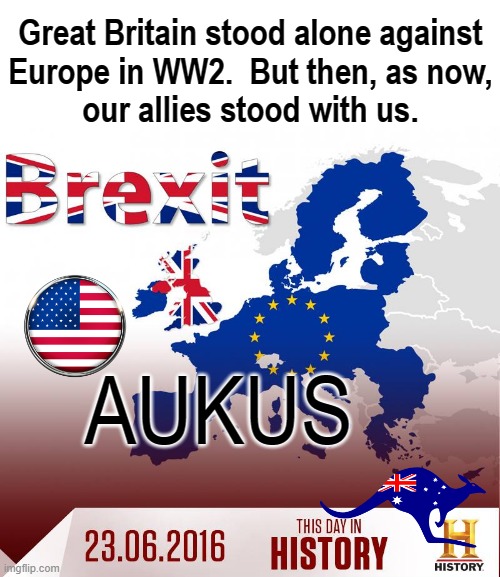BREXIT & AUKUS | Great Britain stood alone against
Europe in WW2.  But then, as now,
our allies stood with us. AUKUS | image tagged in friendship | made w/ Imgflip meme maker