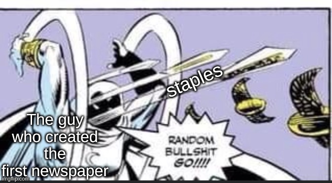 who needs em anyways |  The guy who created the first newspaper; staples | image tagged in random bullshit go | made w/ Imgflip meme maker