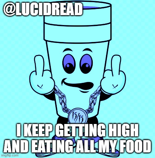 *growling noises*burr* | @LUCIDREAD; I KEEP GETTING HIGH AND EATING ALL MY FOOD | image tagged in lucidream | made w/ Imgflip meme maker