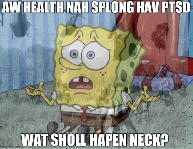  AW HEALTH NAH SPLONG HAV PTSD; WAT SHOLL HAPEN NECK? | made w/ Imgflip meme maker