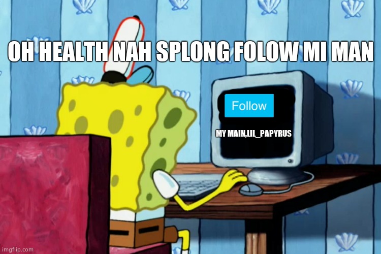 Totally not a sponsor | OH HEALTH NAH SPLONG FOLOW MI MAN; MY MAIN,LIL_PAPYRUS | image tagged in spongebob on a computer | made w/ Imgflip meme maker