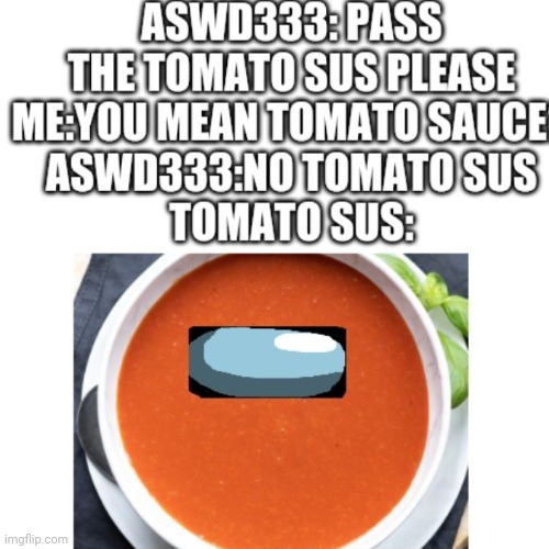 Tomato sus | image tagged in funny,memes,blank transparent square,aswd333,is,stupid | made w/ Imgflip meme maker
