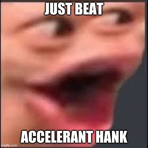 JUST BEAT; ACCELERANT HANK | made w/ Imgflip meme maker