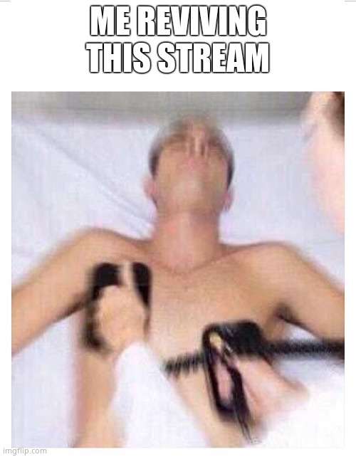 revival |  ME REVIVING THIS STREAM | image tagged in revival | made w/ Imgflip meme maker