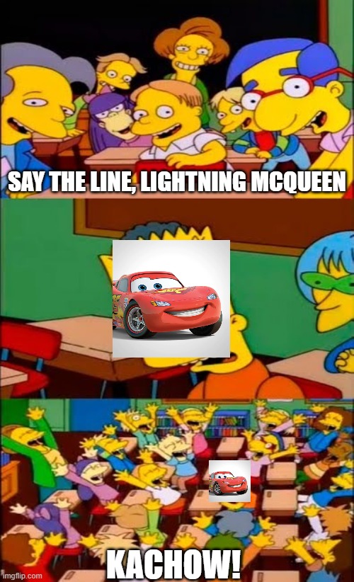 Say it. | SAY THE LINE, LIGHTNING MCQUEEN; KACHOW! | image tagged in say the line bart simpsons | made w/ Imgflip meme maker