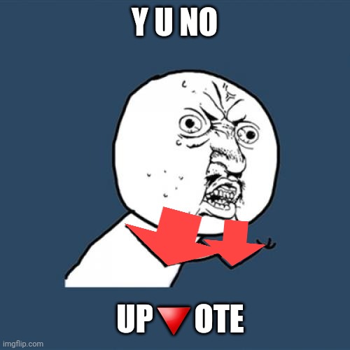 PLEASE DON'T ⛔VOTE | Y U NO; UP🔻OTE | image tagged in memes,y u no | made w/ Imgflip meme maker