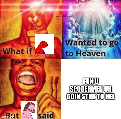 Fuk | FUK U SPODERMEN UR GOIN STR8 TO HEL | image tagged in what if you wanted to go to heaven | made w/ Imgflip meme maker