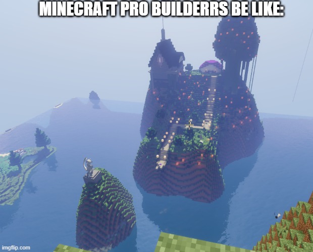 Pro Builders | MINECRAFT PRO BUILDERRS BE LIKE: | image tagged in minecraft | made w/ Imgflip meme maker