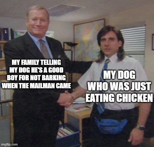 Meme | MY FAMILY TELLING MY DOG HE'S A GOOD BOY FOR NOT BARKING WHEN THE MAILMAN CAME; MY DOG WHO WAS JUST EATING CHICKEN | image tagged in the office congratulations | made w/ Imgflip meme maker