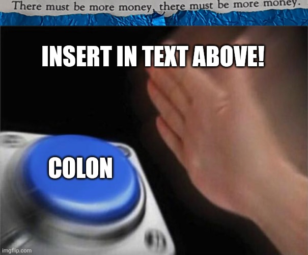 #0023 |  INSERT IN TEXT ABOVE! COLON | image tagged in tmbmm,memes,blank nut button | made w/ Imgflip meme maker