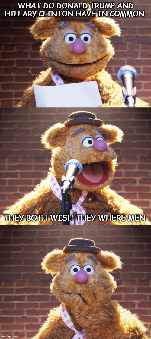 Fozzie Jokes | WHAT DO DONALD TRUMP AND HILLARY CLINTON HAVE IN COMMON; THEY BOTH WISH THEY WHERE MEN | image tagged in fozzie jokes | made w/ Imgflip meme maker