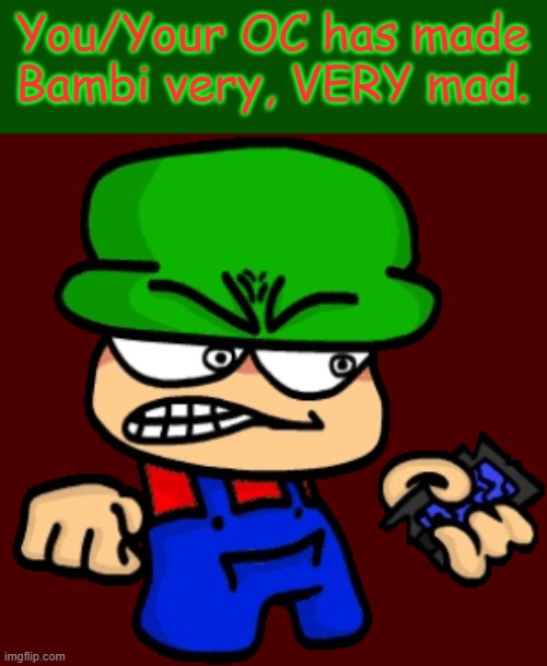 idk im bored | You/Your OC has made Bambi very, VERY mad. | made w/ Imgflip meme maker