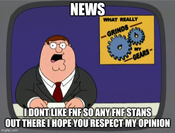 the story is cool but i just dont like it =/ | NEWS; I DONT LIKE FNF SO ANY FNF STANS OUT THERE I HOPE YOU RESPECT MY OPINION | image tagged in memes,peter griffin news,fnf | made w/ Imgflip meme maker