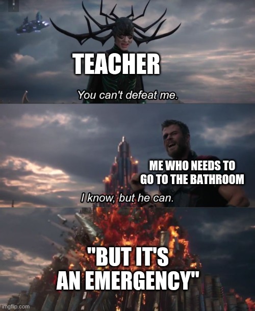 You can't defeat me | TEACHER; ME WHO NEEDS TO GO TO THE BATHROOM; "BUT IT'S AN EMERGENCY" | image tagged in you can't defeat me | made w/ Imgflip meme maker