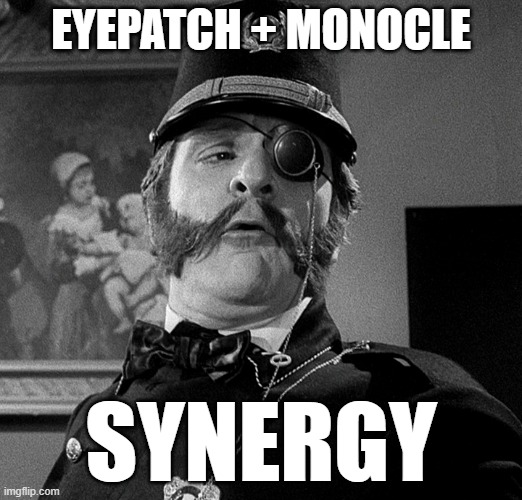 Some Things Go Better Together |  EYEPATCH + MONOCLE; SYNERGY | image tagged in young frankenstein,eyepatch,monocle,synergy,mel brooks,classic | made w/ Imgflip meme maker