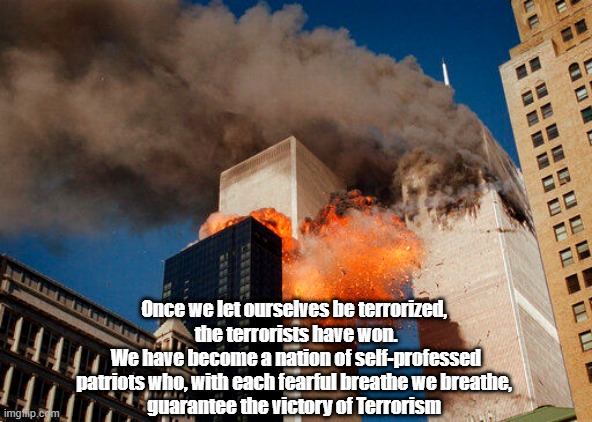 "The Americans Who Serve As Osama Bin Laden's Allies" | Once we let ourselves be terrorized, 
the terrorists have won.
We have become a nation of self-professed patriots who, with each fearful breathe we breathe, 
guarantee the victory of Terrorism | image tagged in osama bin laden,9/11,the twin towers,patriotism,treachery,treason | made w/ Imgflip meme maker