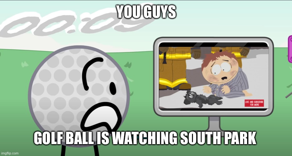 bfb deleted scene 2 | YOU GUYS; GOLF BALL IS WATCHING SOUTH PARK | made w/ Imgflip meme maker