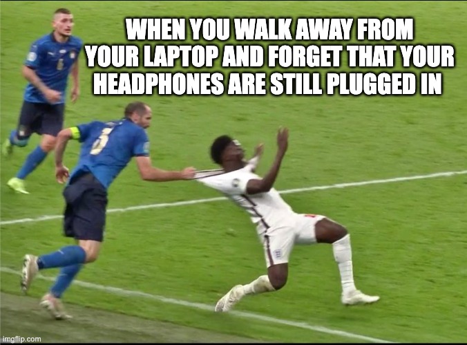 Chiellini Italy England euro 2020 | WHEN YOU WALK AWAY FROM YOUR LAPTOP AND FORGET THAT YOUR HEADPHONES ARE STILL PLUGGED IN | image tagged in chiellini italy england euro 2020 | made w/ Imgflip meme maker