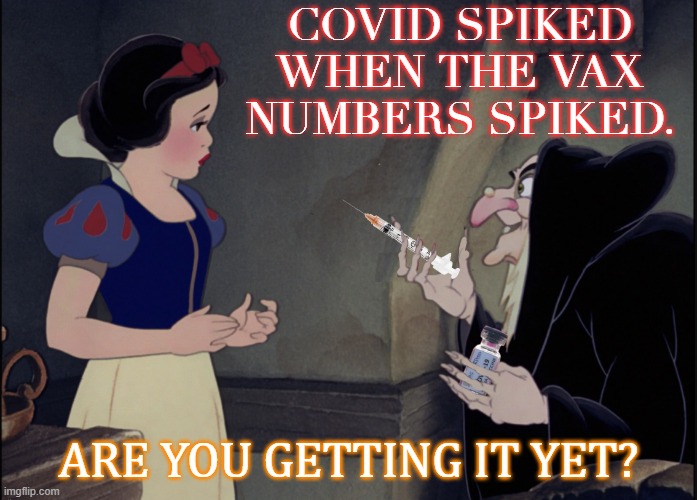 Covid spiked when the vax numbers spiked. Are you getting it yet? | COVID SPIKED WHEN THE VAX NUMBERS SPIKED. ARE YOU GETTING IT YET? | image tagged in snow white covid vax | made w/ Imgflip meme maker